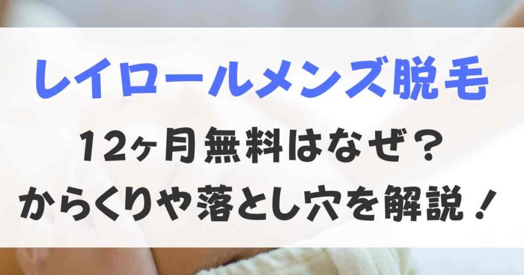 レイロールメンズ脱毛12ヶ月無料はなぜ？からくりや落とし穴を解説！